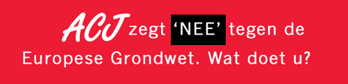 ACJ zegt ?NEE� tegen de Europese Grondwet. Wat doet u?